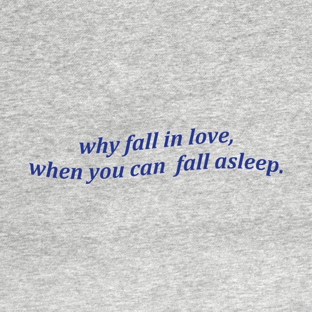 Why Fall In Love When You Can Fall Asleep Tshirt Sarcastic Sleeping Tee Funny Lazy Day Shirt Aesthetic Clothing Breakup Gift Nap Queen by ILOVEY2K